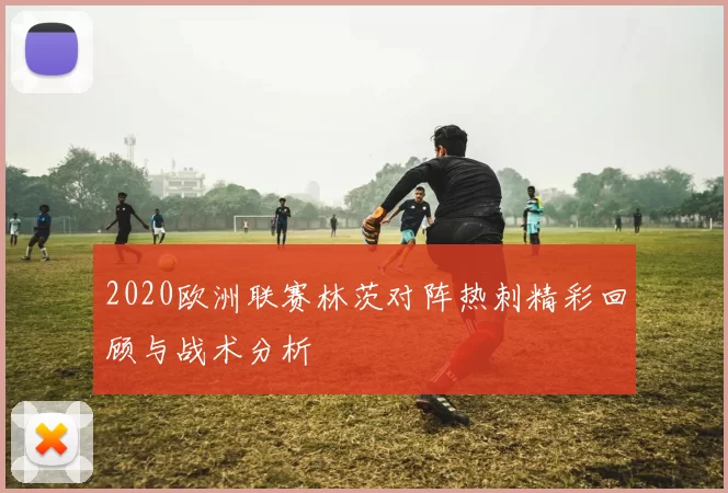 2020欧洲联赛林茨对阵热刺精彩回顾与战术分析