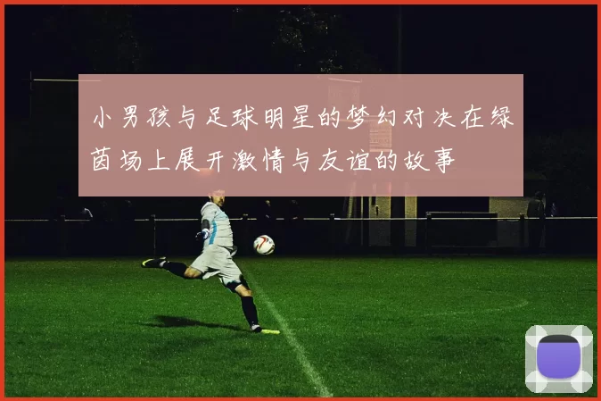 小男孩与足球明星的梦幻对决在绿茵场上展开激情与友谊的故事