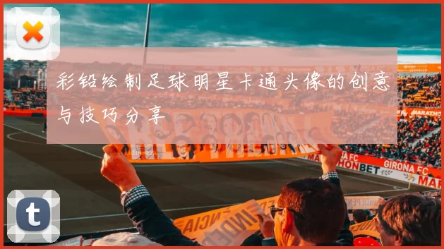彩铅绘制足球明星卡通头像的创意与技巧分享