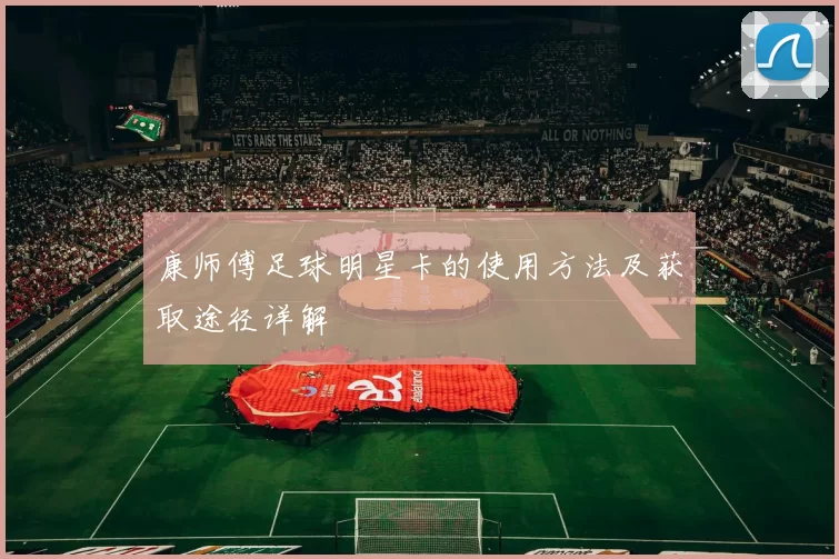 康师傅足球明星卡的使用方法及获取途径详解