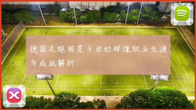 德国足球明星卡尔的辉煌职业生涯与成就解析