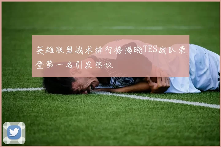 英雄联盟战术排行榜揭晓TES战队荣登第一名引发热议